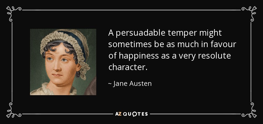 A persuadable temper might sometimes be as much in favour of happiness as a very resolute character. - Jane Austen