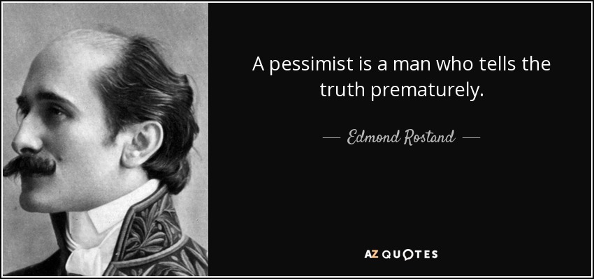 A pessimist is a man who tells the truth prematurely. - Edmond Rostand