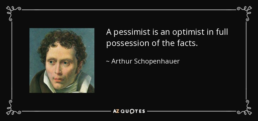 A pessimist is an optimist in full possession of the facts. - Arthur Schopenhauer