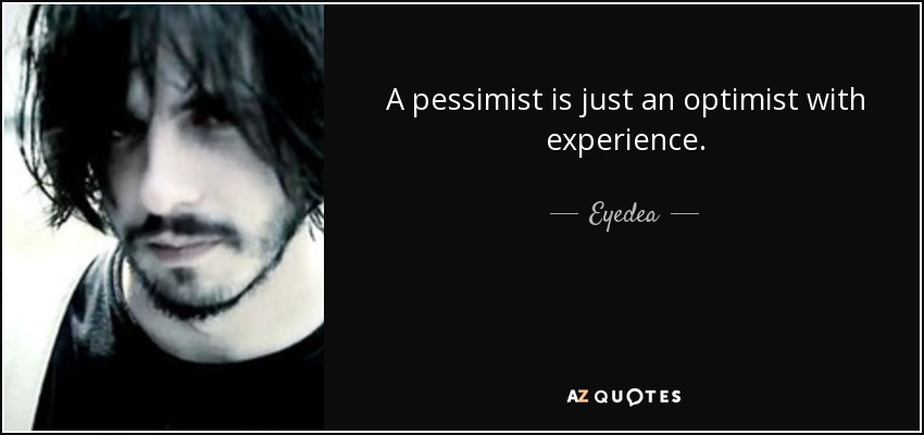 A pessimist is just an optimist with experience. - Eyedea