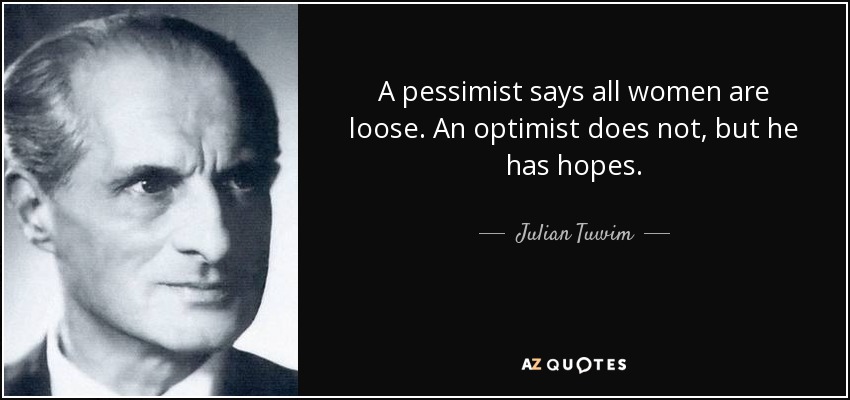 A pessimist says all women are loose. An optimist does not, but he has hopes. - Julian Tuwim