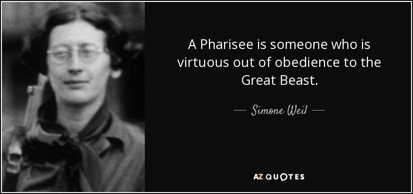 A Pharisee is someone who is virtuous out of obedience to the Great Beast. - Simone Weil