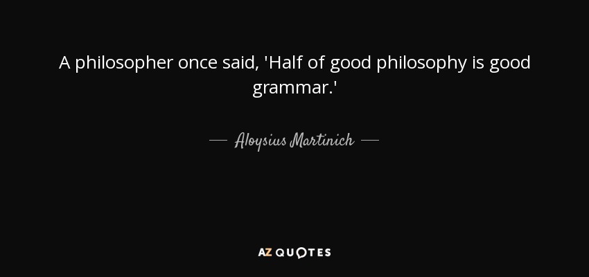 A philosopher once said, 'Half of good philosophy is good grammar.' - Aloysius Martinich