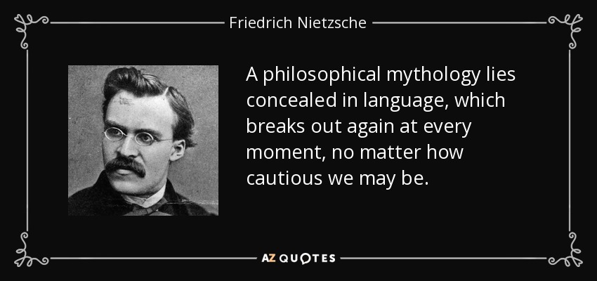 A philosophical mythology lies concealed in language, which breaks out again at every moment, no matter how cautious we may be. - Friedrich Nietzsche