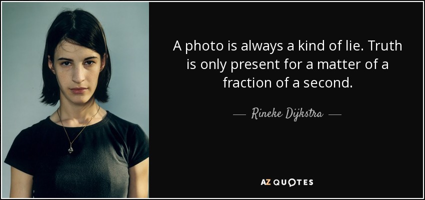 A photo is always a kind of lie. Truth is only present for a matter of a fraction of a second. - Rineke Dijkstra