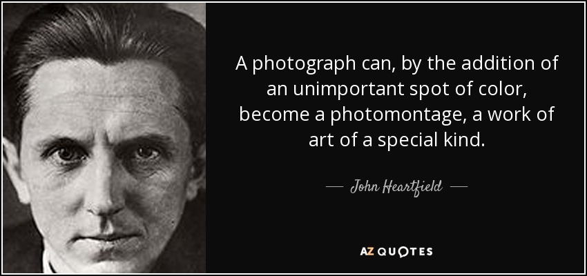 A photograph can, by the addition of an unimportant spot of color, become a photomontage, a work of art of a special kind. - John Heartfield