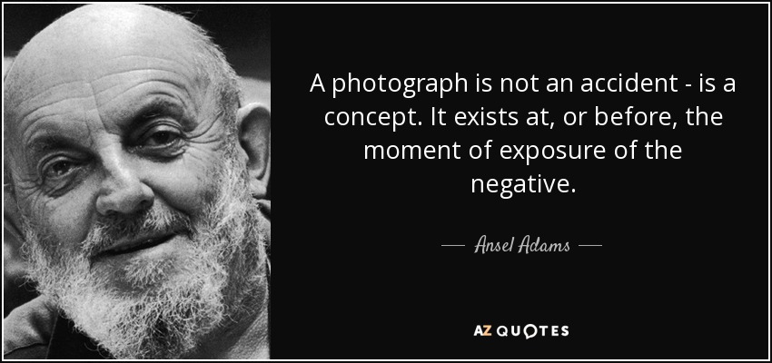 A photograph is not an accident - is a concept. It exists at, or before, the moment of exposure of the negative. - Ansel Adams
