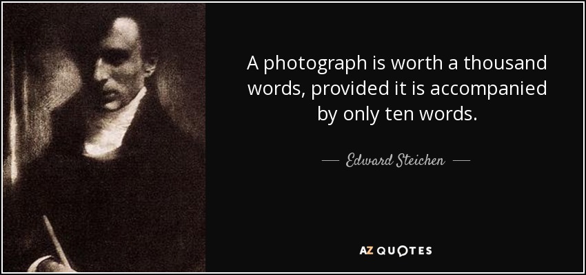 A photograph is worth a thousand words, provided it is accompanied by only ten words. - Edward Steichen