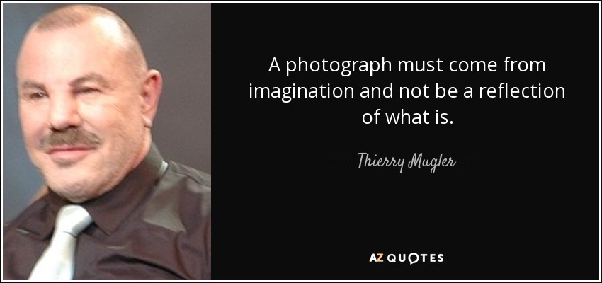 A photograph must come from imagination and not be a reflection of what is. - Thierry Mugler