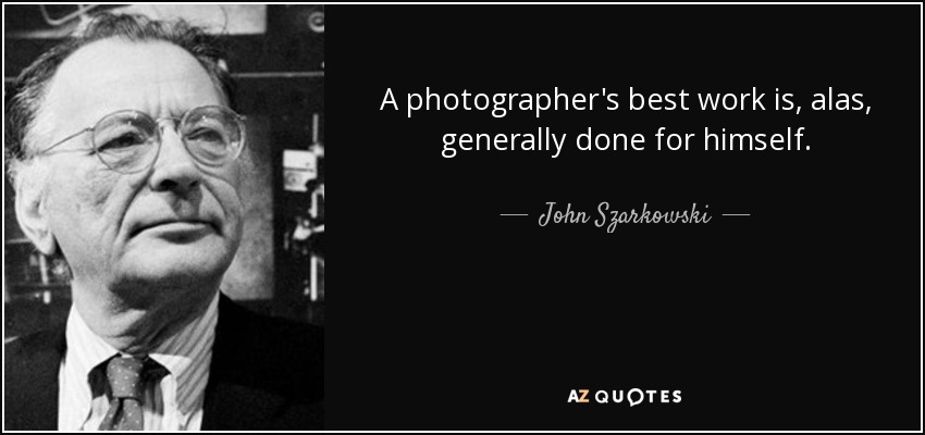 A photographer's best work is, alas, generally done for himself. - John Szarkowski