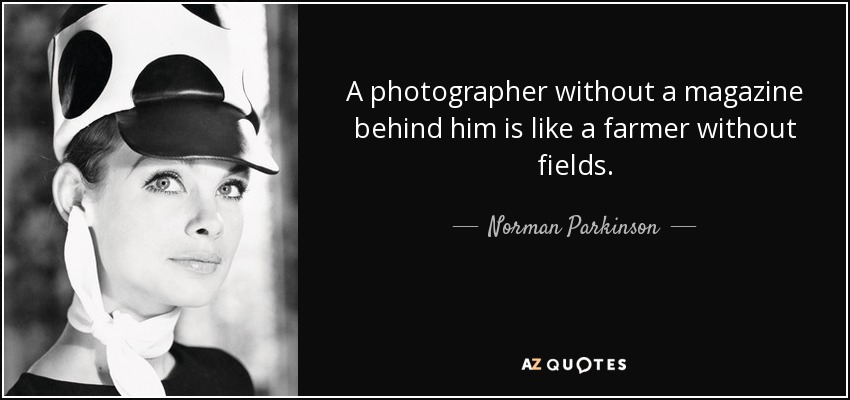 A photographer without a magazine behind him is like a farmer without fields. - Norman Parkinson