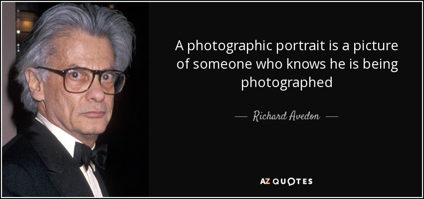 A photographic portrait is a picture of someone who knows he is being photographed - Richard Avedon