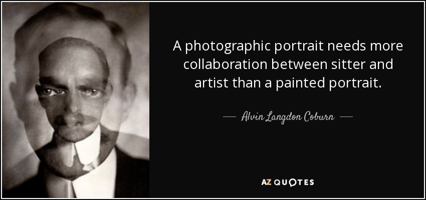 A photographic portrait needs more collaboration between sitter and artist than a painted portrait. - Alvin Langdon Coburn