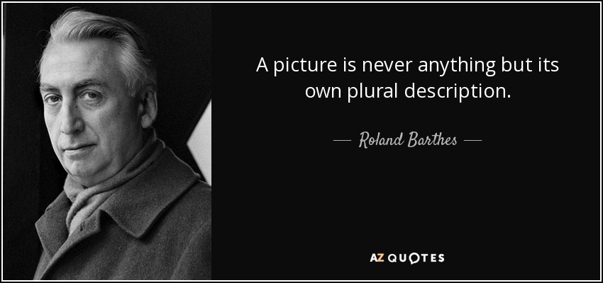A picture is never anything but its own plural description. - Roland Barthes