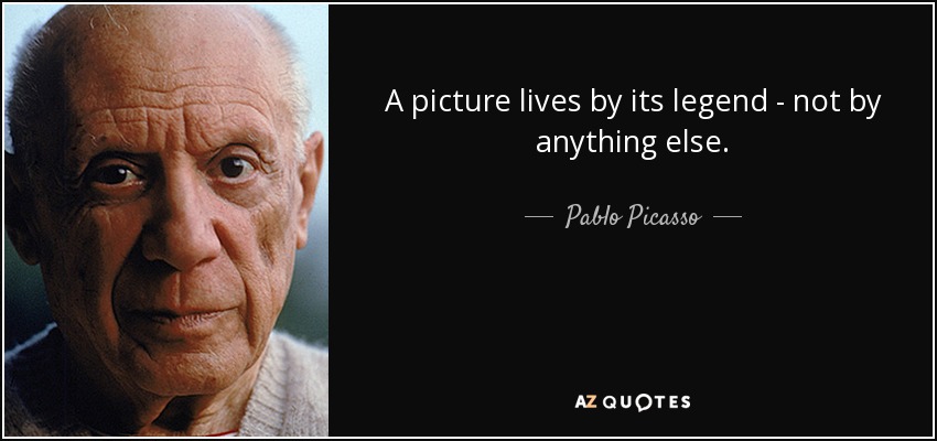 A picture lives by its legend - not by anything else. - Pablo Picasso