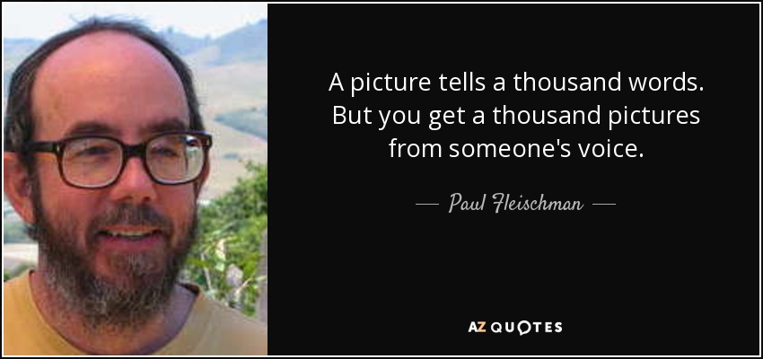 A picture tells a thousand words. But you get a thousand pictures from someone's voice. - Paul Fleischman