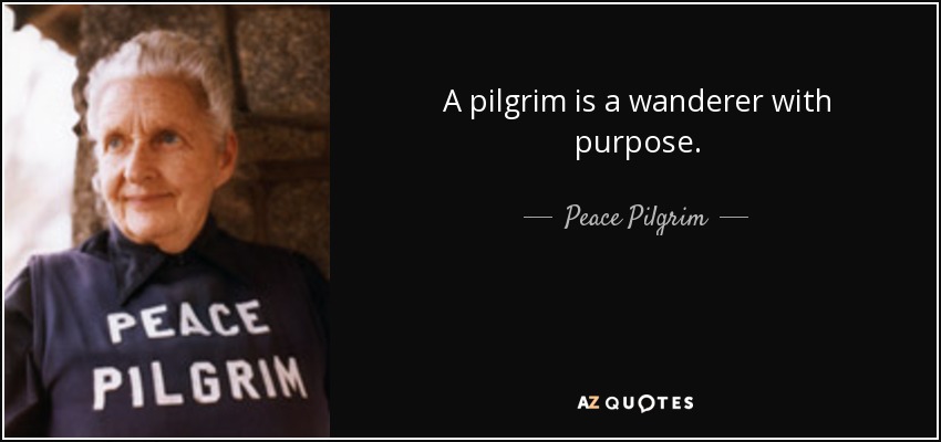 A pilgrim is a wanderer with purpose. - Peace Pilgrim