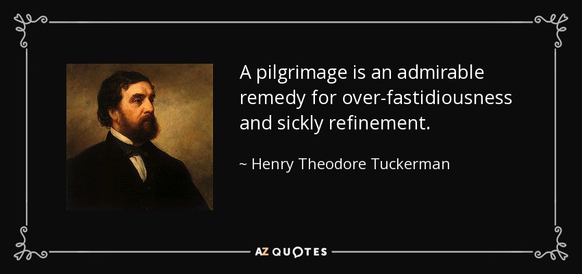 A pilgrimage is an admirable remedy for over-fastidiousness and sickly refinement. - Henry Theodore Tuckerman