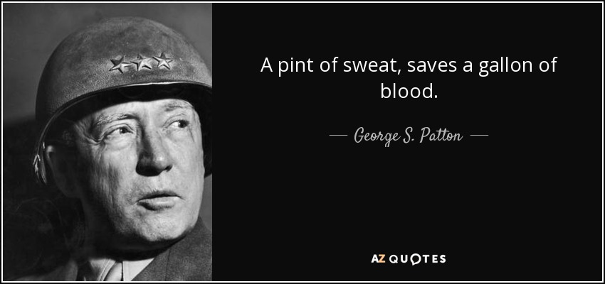 George S. Patton quote: A pint of sweat, saves a gallon of blood.
