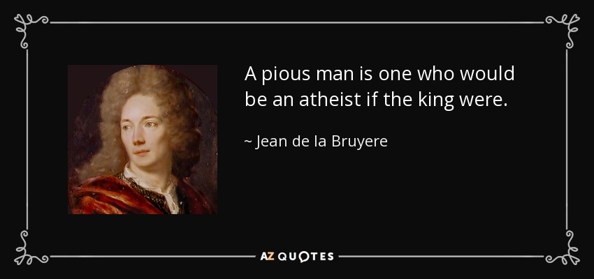 A pious man is one who would be an atheist if the king were. - Jean de la Bruyere