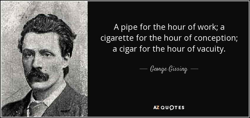 A pipe for the hour of work; a cigarette for the hour of conception; a cigar for the hour of vacuity. - George Gissing