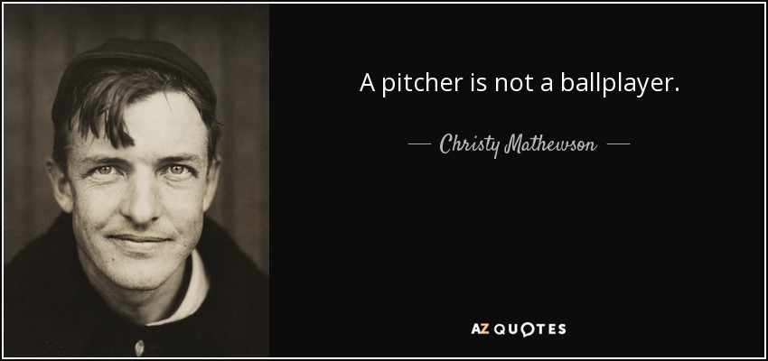 A pitcher is not a ballplayer. - Christy Mathewson