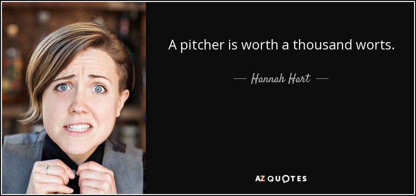 A pitcher is worth a thousand worts. - Hannah Hart