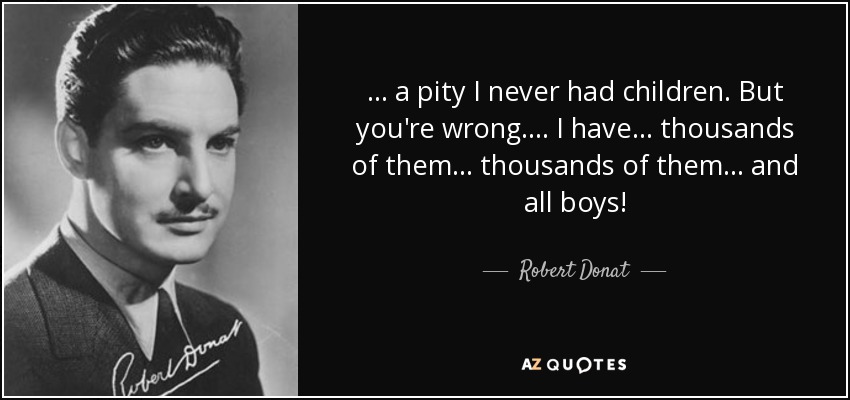 . . . a pity I never had children. But you're wrong. . . . I have . . . thousands of them . . . thousands of them . . . and all boys! - Robert Donat