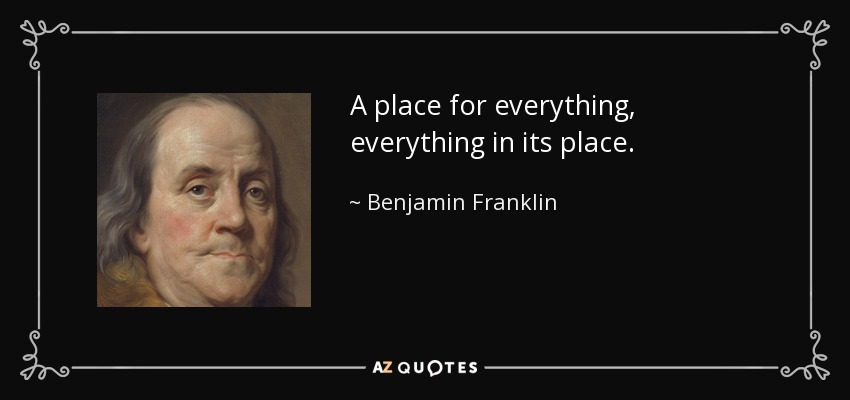 A place for everything, everything in its place. - Benjamin Franklin