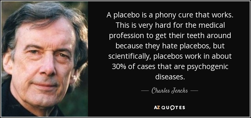 A placebo is a phony cure that works. This is very hard for the medical profession to get their teeth around because they hate placebos, but scientifically, placebos work in about 30% of cases that are psychogenic diseases. - Charles Jencks