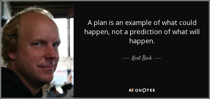 A plan is an example of what could happen, not a prediction of what will happen. - Kent Beck