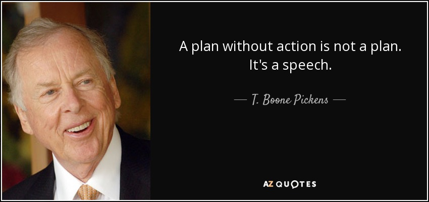 A plan without action is not a plan. It's a speech. - T. Boone Pickens