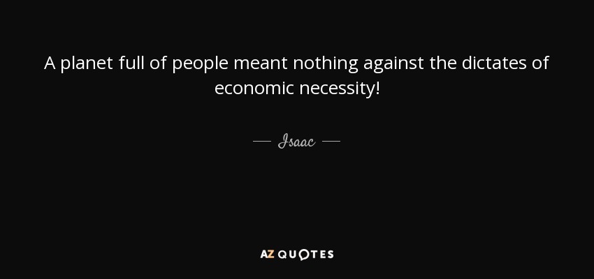 A planet full of people meant nothing against the dictates of economic necessity! - Isaac