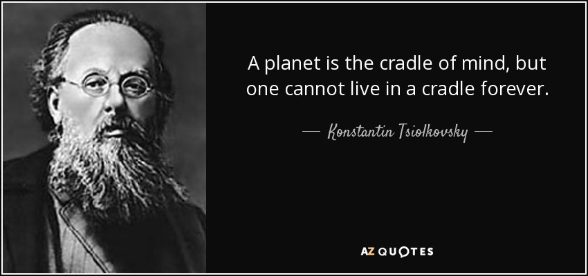 A planet is the cradle of mind, but one cannot live in a cradle forever. - Konstantin Tsiolkovsky