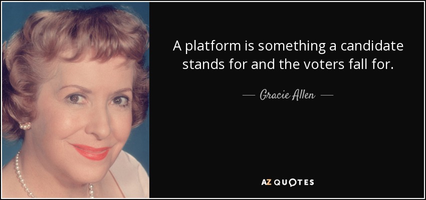 A platform is something a candidate stands for and the voters fall for. - Gracie Allen