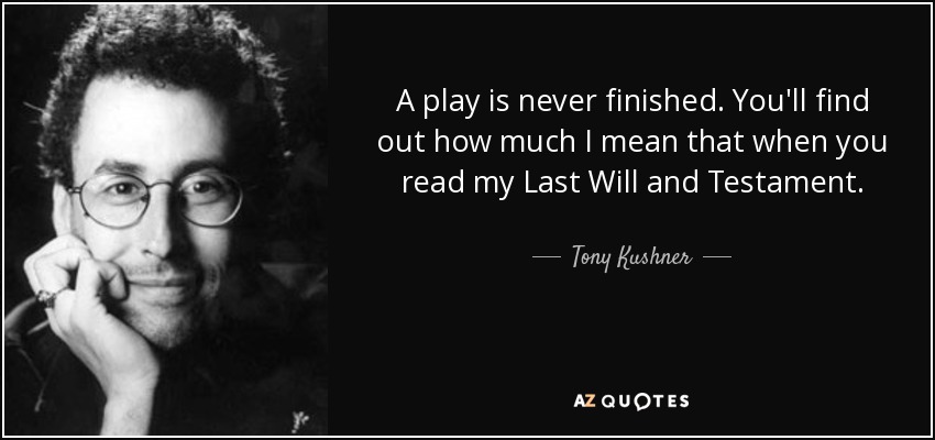 A play is never finished. You'll find out how much I mean that when you read my Last Will and Testament. - Tony Kushner