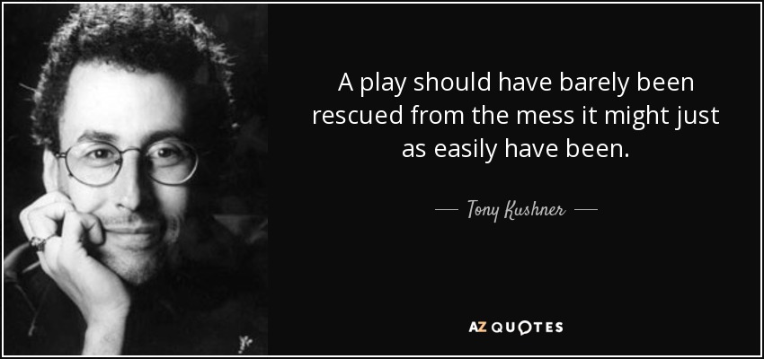 A play should have barely been rescued from the mess it might just as easily have been. - Tony Kushner