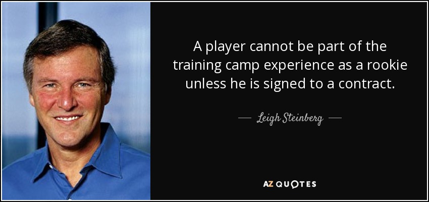 A player cannot be part of the training camp experience as a rookie unless he is signed to a contract. - Leigh Steinberg