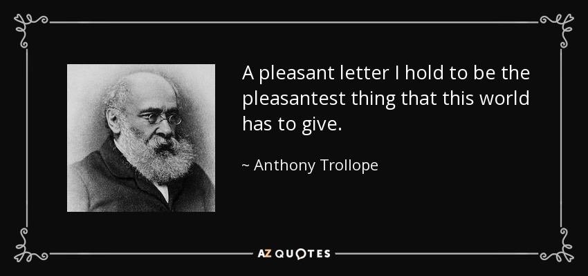 A pleasant letter I hold to be the pleasantest thing that this world has to give. - Anthony Trollope