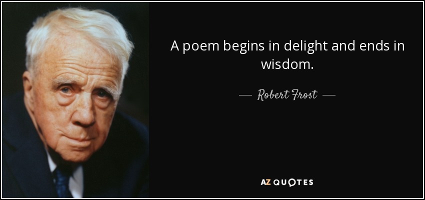Robert Frost quote: A poem begins in delight and ends in wisdom.