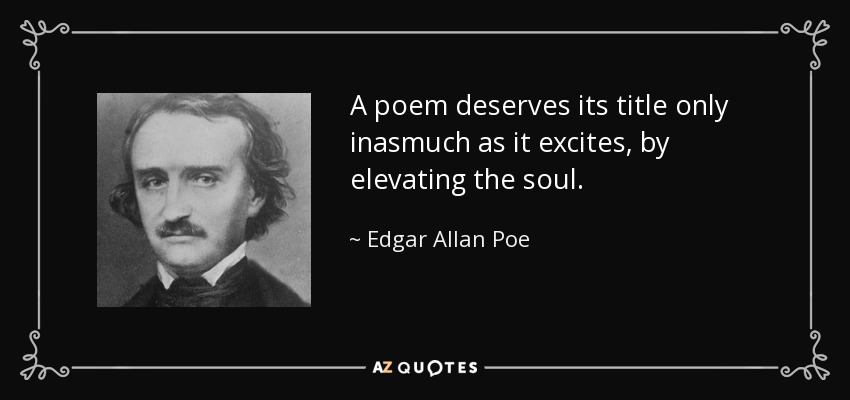 A poem deserves its title only inasmuch as it excites, by elevating the soul. - Edgar Allan Poe