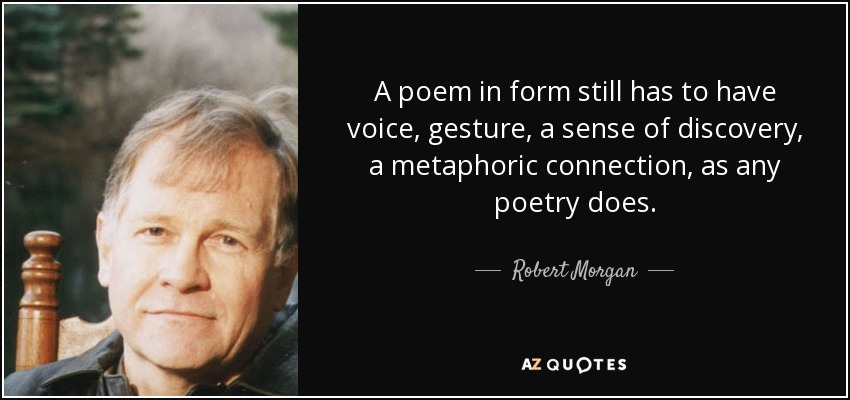 A poem in form still has to have voice, gesture, a sense of discovery, a metaphoric connection, as any poetry does. - Robert Morgan