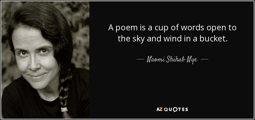 A poem is a cup of words open to the sky and wind in a bucket. - Naomi Shihab Nye