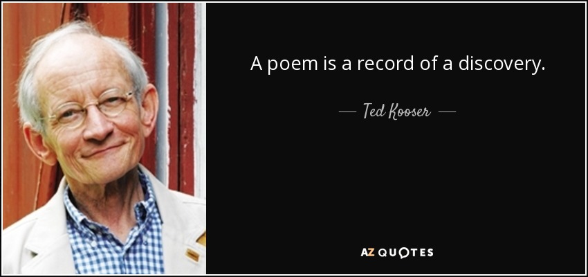 A poem is a record of a discovery. - Ted Kooser