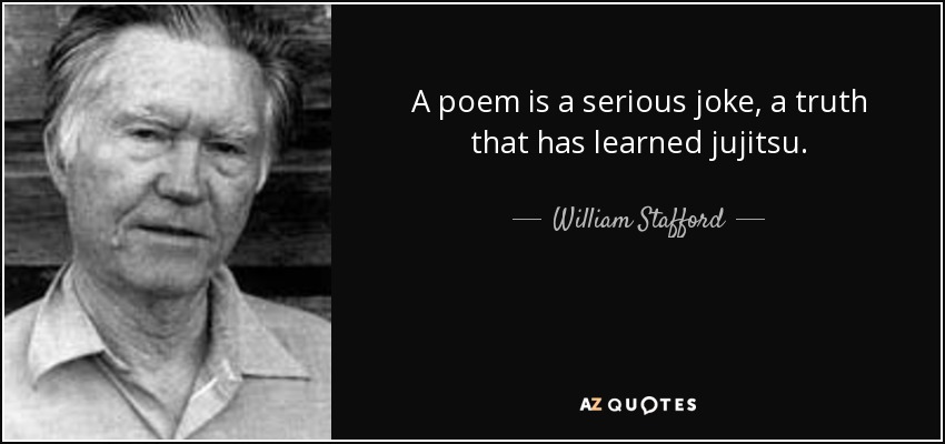 A poem is a serious joke, a truth that has learned jujitsu. - William Stafford