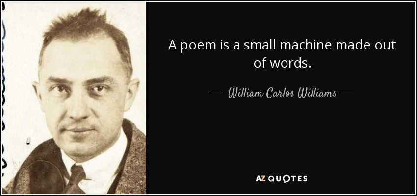 A poem is a small machine made out of words. - William Carlos Williams