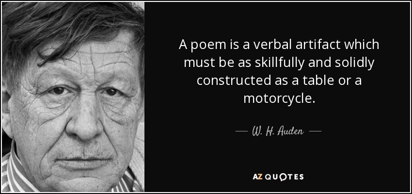 A poem is a verbal artifact which must be as skillfully and solidly constructed as a table or a motorcycle. - W. H. Auden