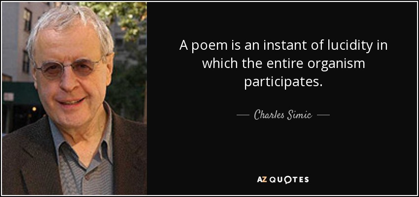 A poem is an instant of lucidity in which the entire organism participates. - Charles Simic