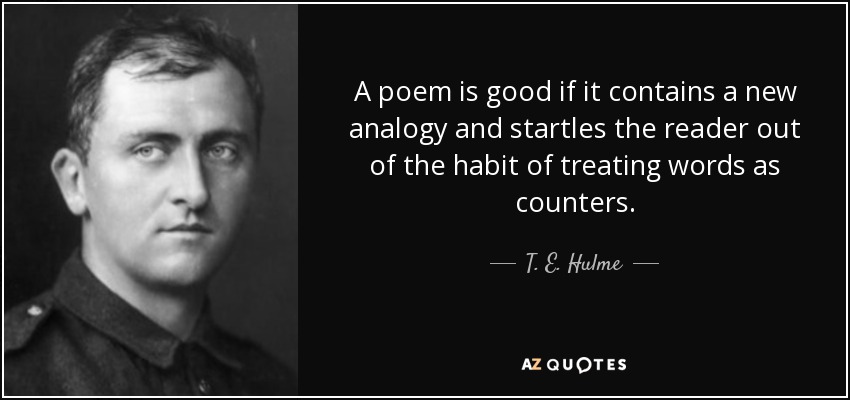 A poem is good if it contains a new analogy and startles the reader out of the habit of treating words as counters. - T. E. Hulme