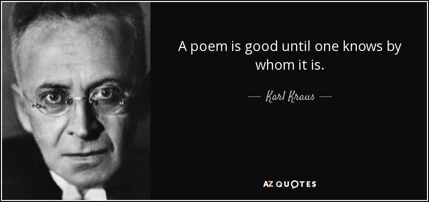 A poem is good until one knows by whom it is. - Karl Kraus